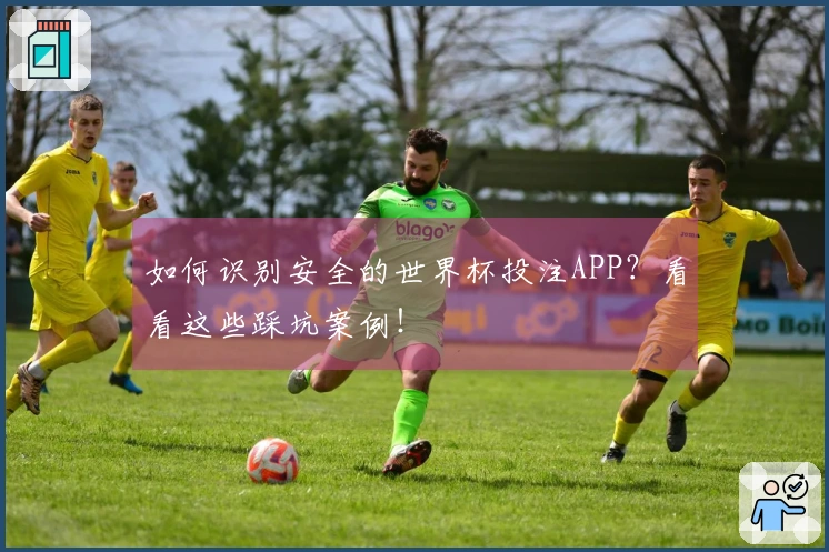如何识别安全的世界杯投注APP？看看这些踩坑案例！