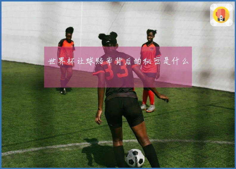 世界杯让球赔率背后的秘密是什么