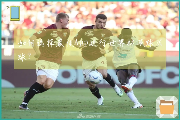 如何选择最佳App进行世界杯滚球买球？