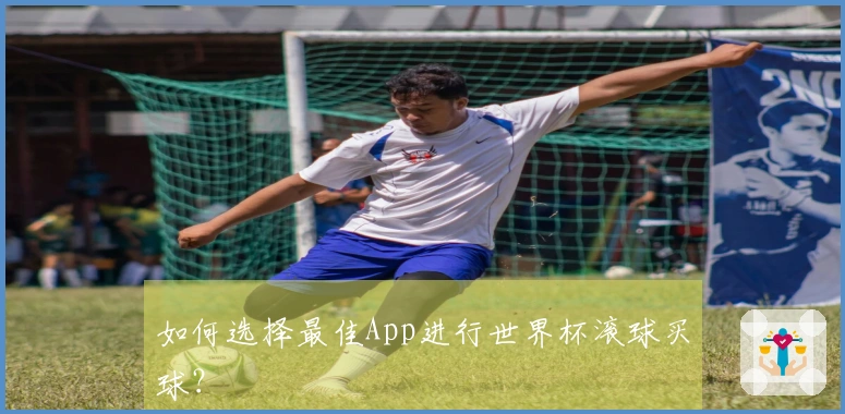 如何选择最佳App进行世界杯滚球买球？