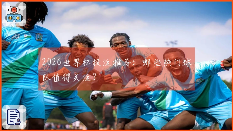 2026世界杯投注推荐：哪些热门球队值得关注？