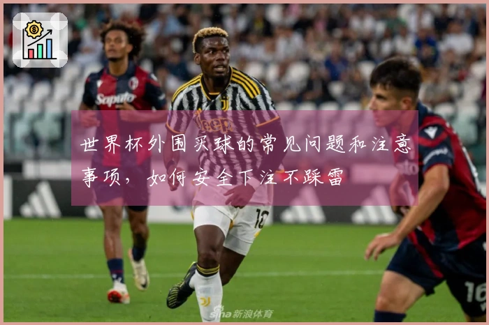 世界杯外围买球的常见问题和注意事项，如何安全下注不踩雷