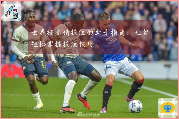 世界杯竞猜投注的新手指南，让你轻松掌握投注技巧